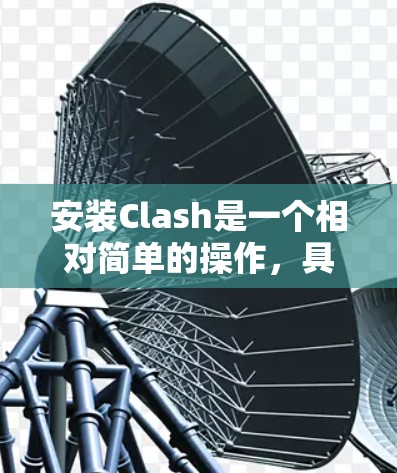 安装Clash是一个相对简单的操作，具体步骤如下