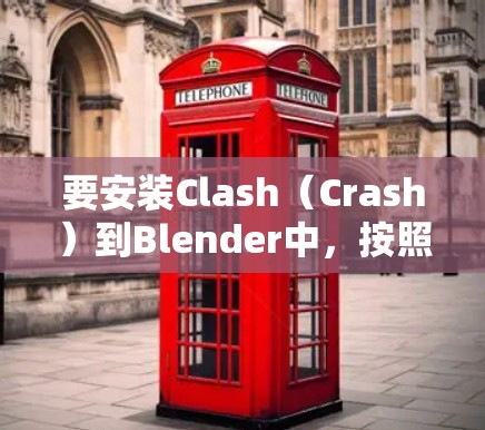 要安装Clash(Crash)到Blender中,按照以下步骤进行 要安装Clash(Crash)到Blender中,按照以下步骤进行