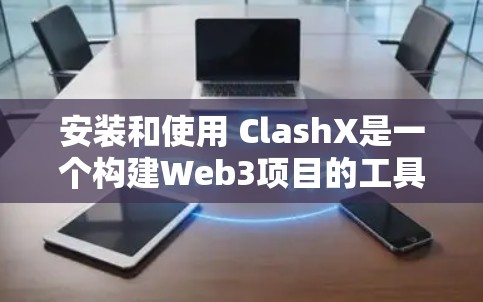 安装和使用 ClashX是一个构建Web3项目的工具。以下是详细的安装和使用步骤