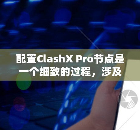 配置ClashX Pro节点是一个细致的过程，涉及多个步骤和可能的问题。以下是详细的步骤指南