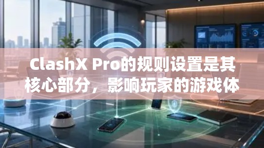 ClashX Pro的规则设置是其核心部分，影响玩家的游戏体验和策略选择。以下是详细的规则设置，涵盖角色设定、建筑系统、装备与物品、战斗规则、物品和资源、战斗系统、策略与决策以及游戏机制等方面