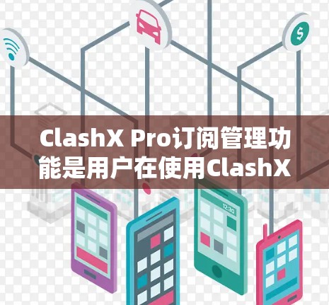 ClashX Pro订阅管理功能是用户在使用ClashX Pro时常见的核心功能,以下是详细的步骤和分析 ClashX Pro订阅管理功能是用户在使用ClashX Pro时常见的核心功能,以下是详细的步骤和分析