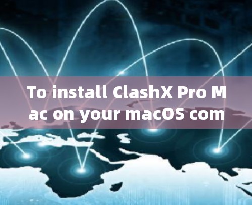 To install ClashX Pro Mac on your macOS computer,follow these organized and safe steps:
