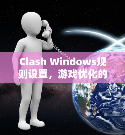 Clash Windows规则设置，游戏优化的全新标准