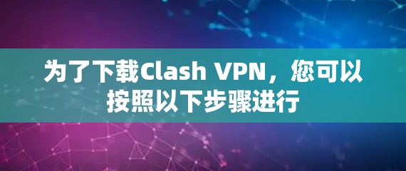 为了下载Clash VPN，您可以按照以下步骤进行