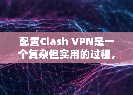 配置Clash VPN是一个复杂但实用的过程，它帮助你限制VPN访问，保护你的网络和数据。以下是一个详细的配置步骤指南，帮助你轻松配置Clash VPN