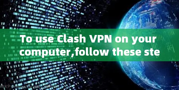 To use Clash VPN on your computer,follow these steps: