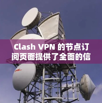Clash VPN 的节点订阅页面提供了全面的信息，帮助用户更好地管理自己的VPN访问。以下是关于节点订阅的详细信息