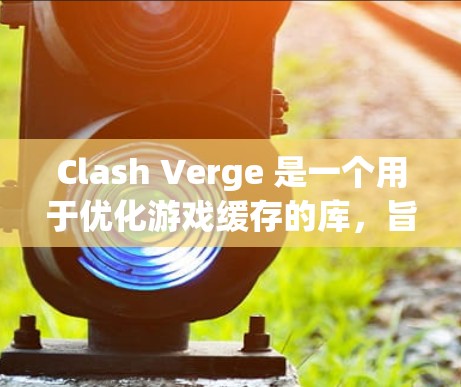 Clash Verge 是一个用于优化游戏缓存的库，旨在提高游戏运行速度和稳定性。以下是 Clash Verge 的设置教程，分为几个步骤进行