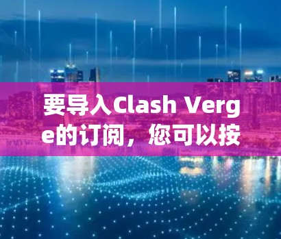 要导入Clash Verge的订阅，您可以按照以下步骤操作