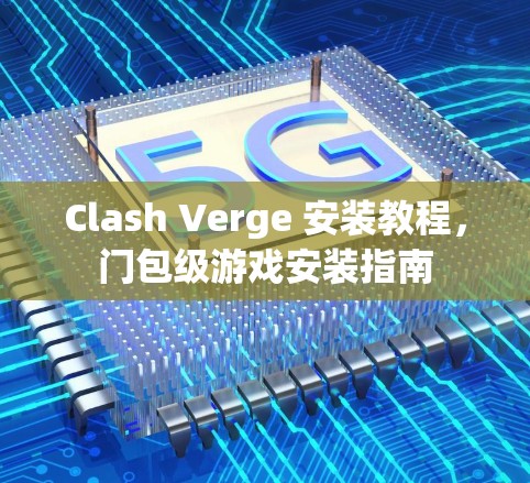 Clash Verge 安装教程，门包级游戏安装指南