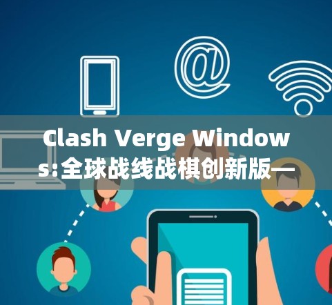 Clash Verge Windows:全球战线战棋创新版—让全球玩家实现终极战争