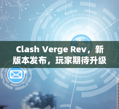 Clash Verge Rev，新版本发布，玩家期待升级