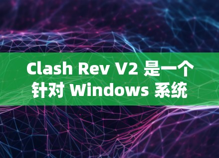 Clash Rev V2 是一个针对 Windows 系统的杀毒软件，旨在提供全面的病毒和恶意软件检测功能。以下是对它的关键点总结