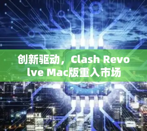创新驱动，Clash Revolve Mac版重入市场