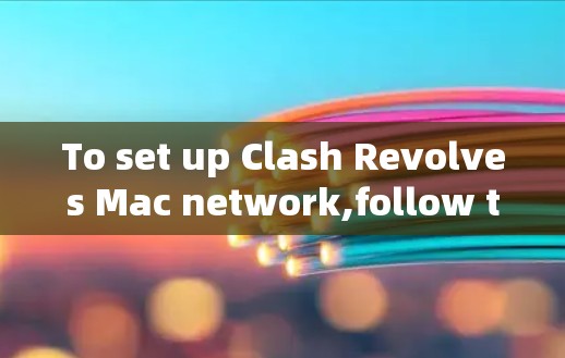 To set up Clash Revolves Mac network,follow these organized steps: