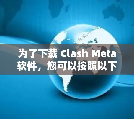 为了下载 Clash Meta软件，您可以按照以下步骤进行