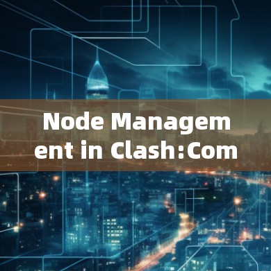 Node Management in Clash:Complete Guide