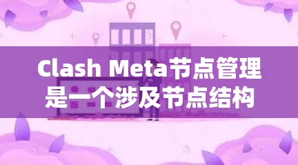 Clash Meta节点管理是一个涉及节点结构、权限、依赖和管理的问题。以下是具体的解决方案和步骤
