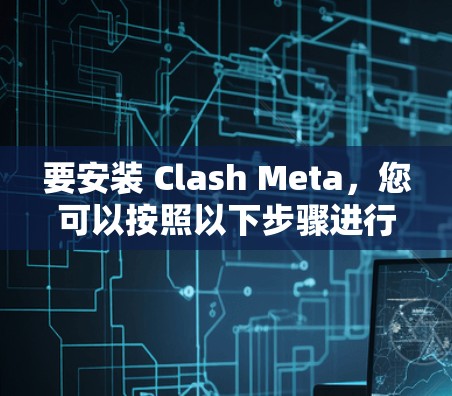 要安装 Clash Meta，您可以按照以下步骤进行