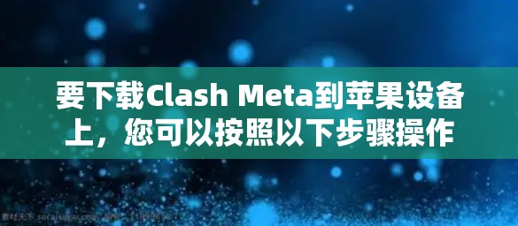 要下载Clash Meta到苹果设备上，您可以按照以下步骤操作