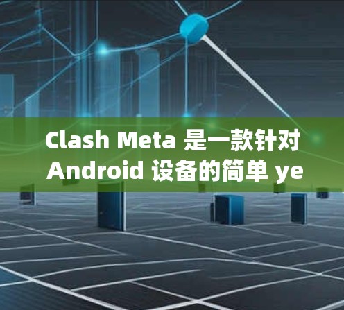 Clash Meta 是一款针对 Android 设备的简单 yet 动手的 played.js 游戏应用，旨在通过代码生成轻松实现复杂的游戏逻辑。以下是详细的使用指南和解决方法