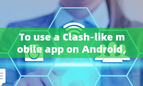 To use a Clash-like mobile app on Android,follow these steps: