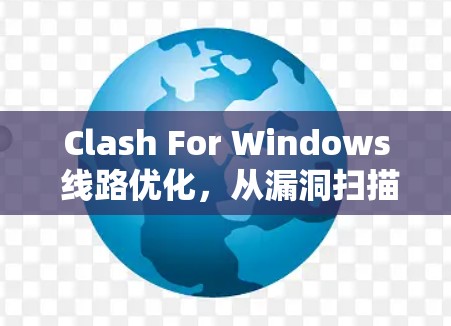 Clash For Windows 线路优化，从漏洞扫描到安全防护的全面升级