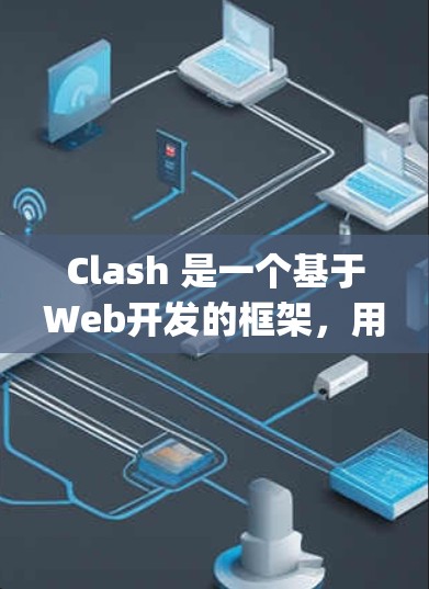 Clash 是一个基于Web开发的框架，用于构建Web应用，特别是针对需要跨平台开发的环境。Clash 支持 Node.js 和 Web Workers，适合开发移动应用