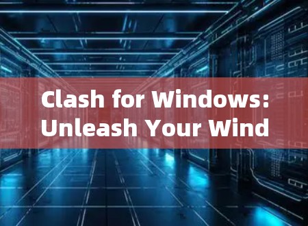 Clash for Windows:Unleash Your Windows App’s Potential