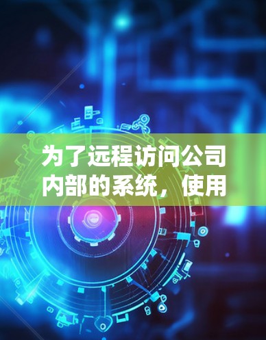 为了远程访问公司内部的系统，使用 Citrix VPN 或其他云服务工具是常见的选择。以下是一个逐步指南，帮助您实现远程访问