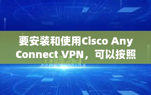 要安装和使用Cisco AnyConnect VPN，可以按照以下步骤进行