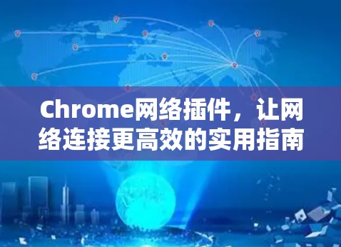 Chrome网络插件,让网络连接更高效的实用指南 Chrome网络插件,让网络连接更高效的实用指南