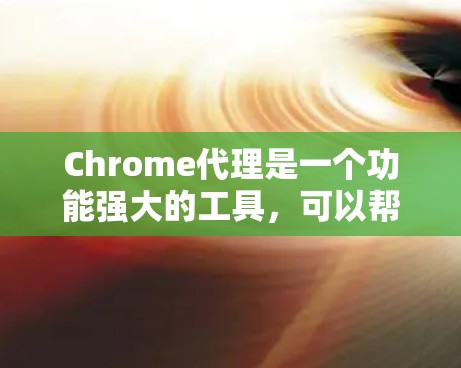 Chrome代理是一个功能强大的工具，可以帮助用户访问多个网站，避免频繁输入信息，同时优化网站性能。以下是一个详细的Chrome代理使用指南，供您参考