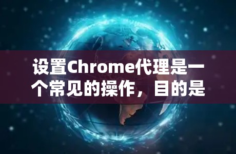 设置Chrome代理是一个常见的操作，目的是为了限制Chrome的访问内容和行为，例如禁用广告、隐私设置等。以下是设置Chrome代理的教程