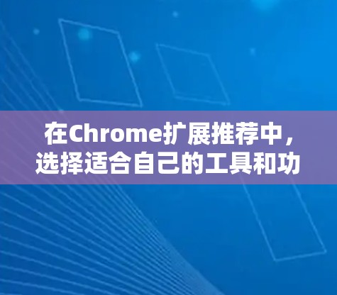 在Chrome扩展推荐中，选择适合自己的工具和功能可以帮助用户更好地优化他们的使用体验。以下是有价值的Chrome扩展推荐，涵盖不同的场景和需求