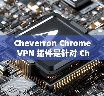 Cheverron Chrome VPN 插件是针对 Chrome 用户设计的，旨在提供全面的网络控制功能，帮助用户保护隐私并安全访问网页。以下是详细的使用步骤和一些关键信息