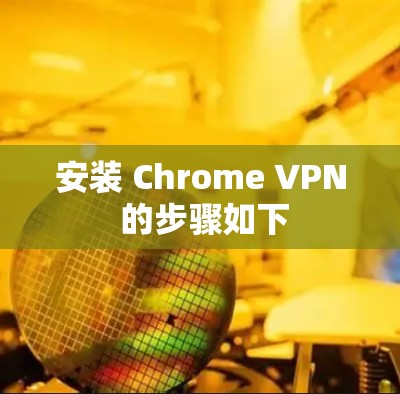 安装 Chrome VPN 的步骤如下 安装 Chrome VPN 的步骤如下