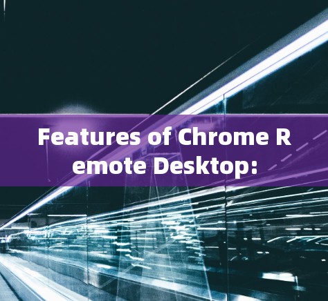 Features of Chrome Remote Desktop: