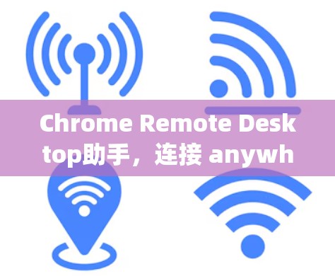 Chrome Remote Desktop助手，连接 anywhere的远程桌面工具