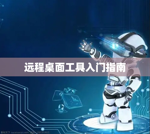 远程桌面工具入门指南