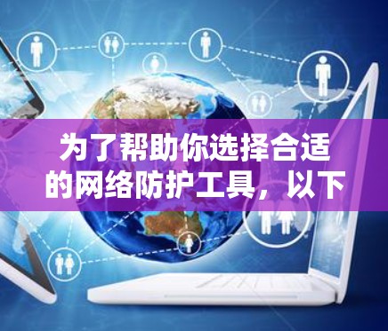 为了帮助你选择合适的网络防护工具，以下是一个详细的比较分析，帮助你做出决策