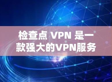 检查点 VPN 是一款强大的VPN服务，提供全面的网络访问功能。如果你正在寻找替代方案，以下是一些推荐的 VPN 模式，根据你的需求和预算进行选择