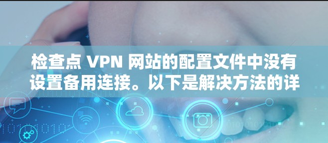 检查点 VPN 网站的配置文件中没有设置备用连接。以下是解决方法的详细步骤