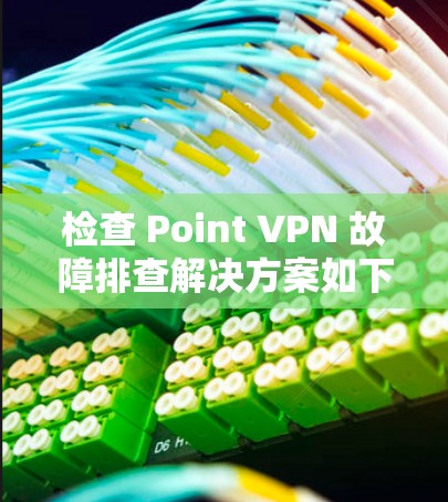 检查 Point VPN 故障排查解决方案如下