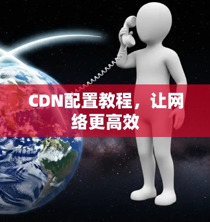CDN配置教程，让网络更高效