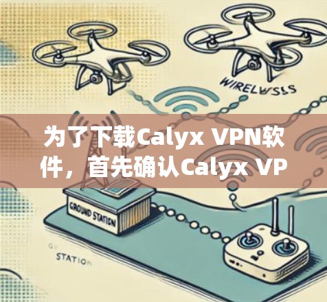 为了下载Calyx VPN软件，首先确认Calyx VPN是否在合法的地区运营。Calyx VPN主要在欧洲和北美运营，因此在中国可能无法下载。建议