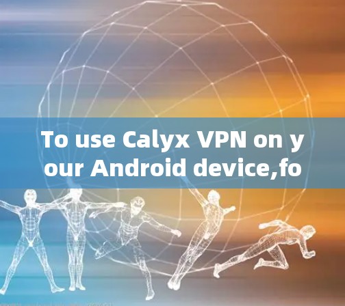 To use Calyx VPN on your Android device,follow these organized steps: To use Calyx VPN on your Android device,follow these organized steps: