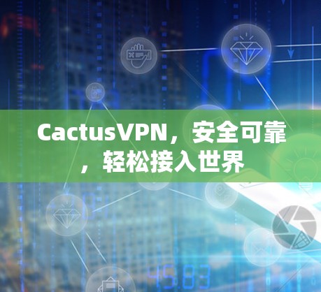 CactusVPN，安全可靠，轻松接入世界