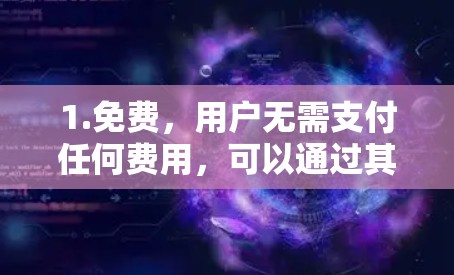 1.免费，用户无需支付任何费用，可以通过其网站或应用程序访问